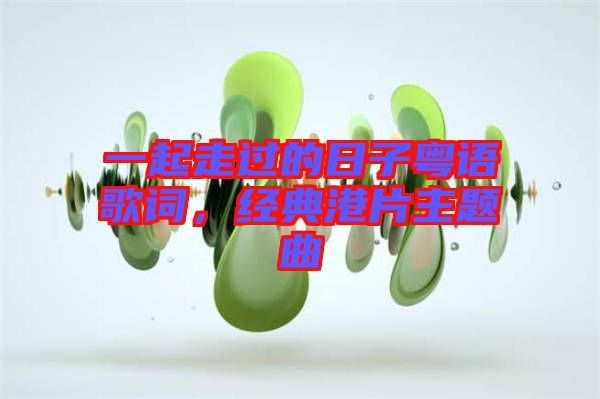 一起走過的日子粵語歌詞，經(jīng)典港片主題曲
