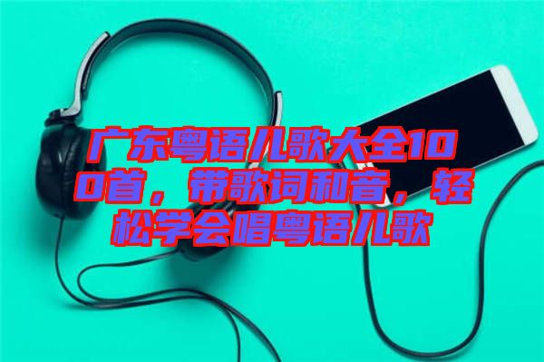 廣東粵語兒歌大全100首，帶歌詞和音，輕松學(xué)會唱粵語兒歌