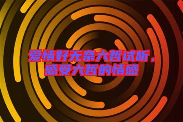 愛情好無(wú)奈六哲試聽，感受六哲的情感
