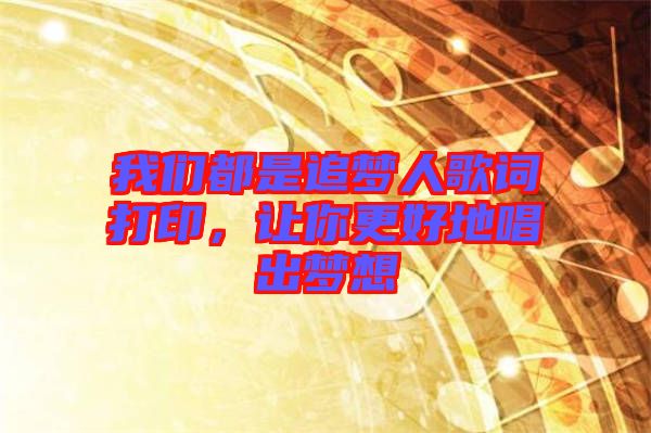 我們都是追夢(mèng)人歌詞打印，讓你更好地唱出夢(mèng)想