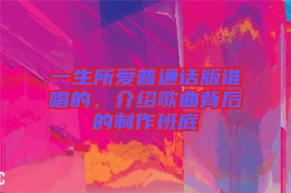 一生所愛(ài)普通話版誰(shuí)唱的，介紹歌曲背后的制作班底