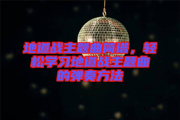 地道戰(zhàn)主題曲簡(jiǎn)譜，輕松學(xué)習(xí)地道戰(zhàn)主題曲的彈奏方法