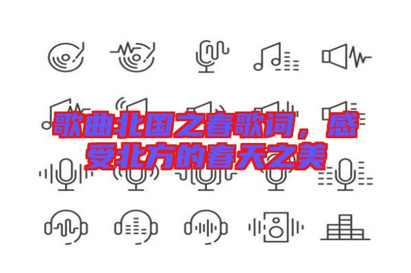 歌曲北國之春歌詞，感受北方的春天之美