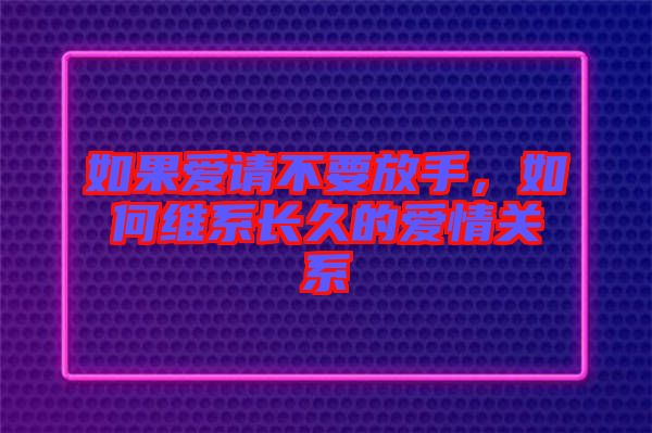 如果愛(ài)請(qǐng)不要放手，如何維系長(zhǎng)久的愛(ài)情關(guān)系