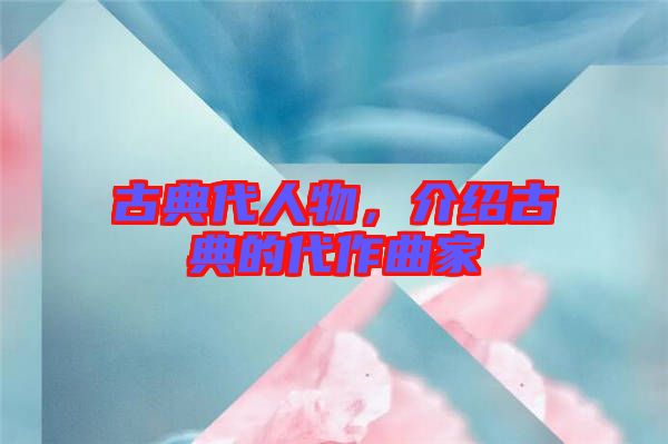 古典代人物，介紹古典的代作曲家