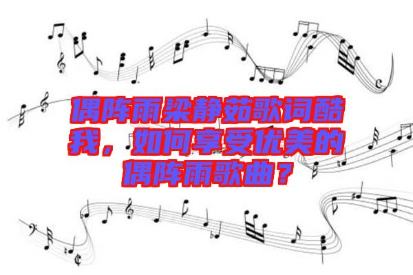 偶陣雨梁靜茹歌詞酷我，如何享受優(yōu)美的偶陣雨歌曲？
