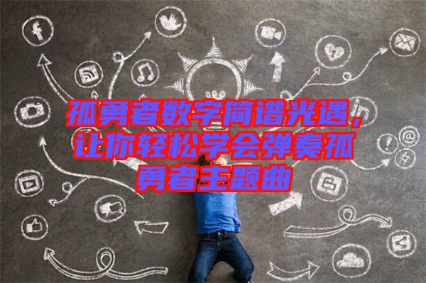 孤勇者數(shù)字簡譜光遇，讓你輕松學會彈奏孤勇者主題曲