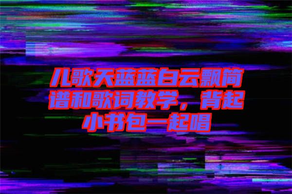 兒歌天藍(lán)藍(lán)白云飄簡(jiǎn)譜和歌詞教學(xué)，背起小書包一起唱