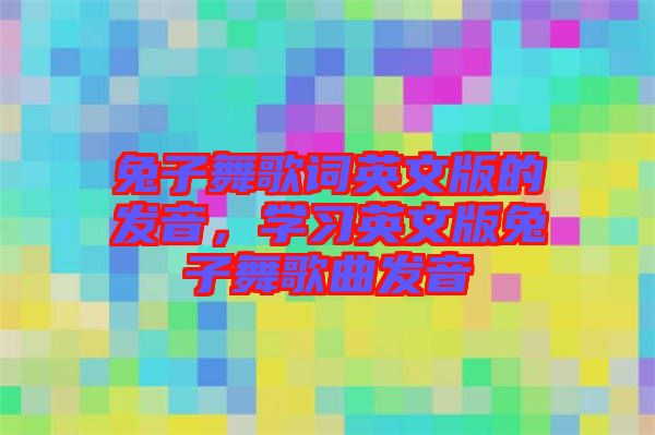 兔子舞歌詞英文版的發(fā)音，學(xué)習(xí)英文版兔子舞歌曲發(fā)音