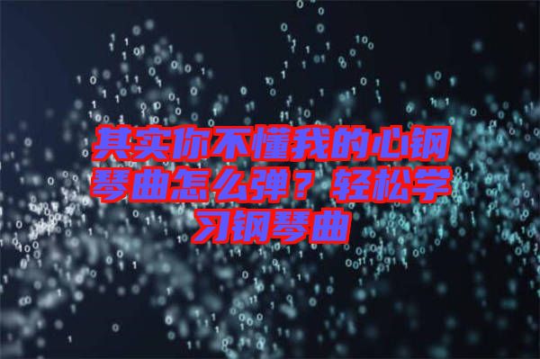 其實(shí)你不懂我的心鋼琴曲怎么彈？輕松學(xué)習(xí)鋼琴曲