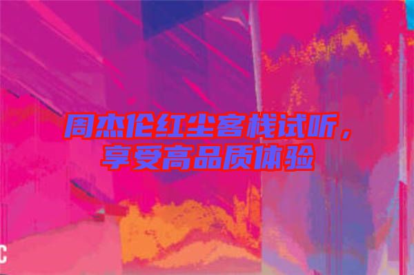 周杰倫紅塵客棧試聽，享受高品質體驗