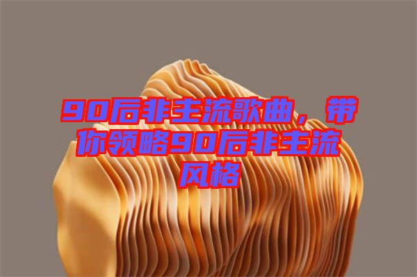 90后非主流歌曲，帶你領(lǐng)略90后非主流風(fēng)格