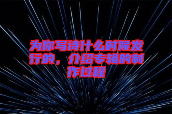 為你寫詩什么時候發(fā)行的，介紹專輯的制作過程