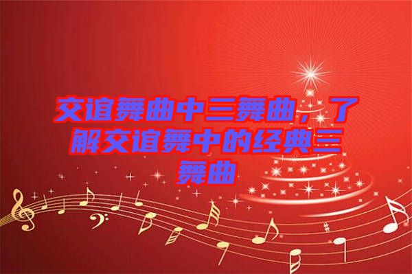 交誼舞曲中三舞曲，了解交誼舞中的經(jīng)典三舞曲