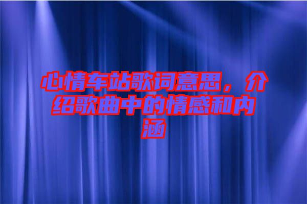 心情車站歌詞意思，介紹歌曲中的情感和內(nèi)涵