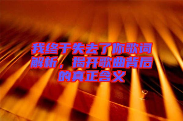 我終于失去了你歌詞解析，揭開歌曲背后的真正含義