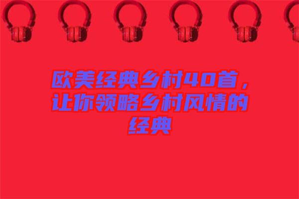 歐美經(jīng)典鄉(xiāng)村40首，讓你領(lǐng)略鄉(xiāng)村風(fēng)情的經(jīng)典
