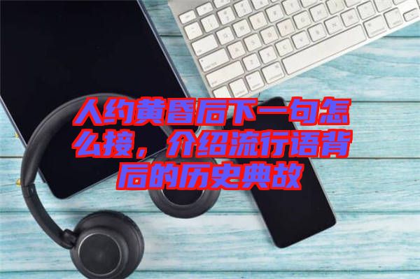 人約黃昏后下一句怎么接，介紹流行語(yǔ)背后的歷史典故