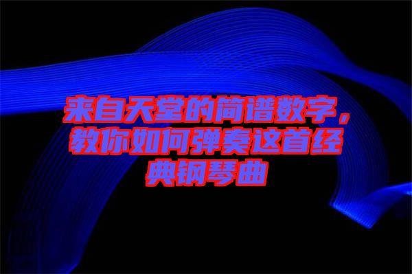 來自天堂的簡譜數字，教你如何彈奏這首經典鋼琴曲