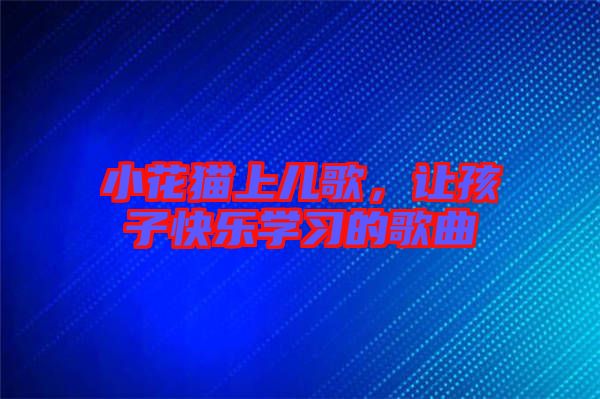 小花貓上兒歌，讓孩子快樂學(xué)習(xí)的歌曲
