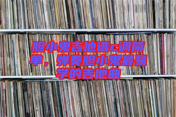 膽小鬼吉他譜c調(diào)簡單，彈奏膽小鬼最易學(xué)的吉他曲