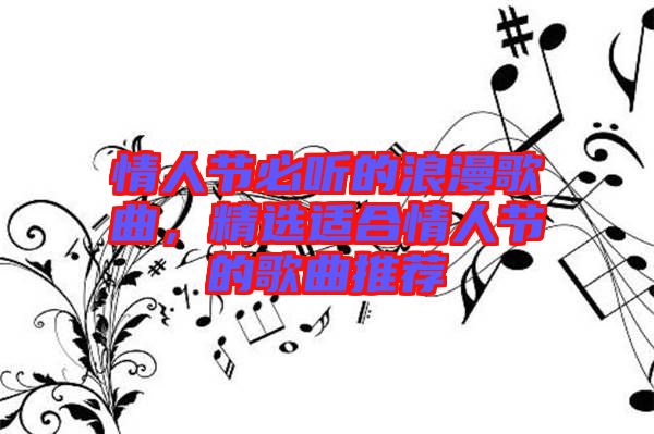 情人節(jié)必聽的浪漫歌曲，精選適合情人節(jié)的歌曲推薦