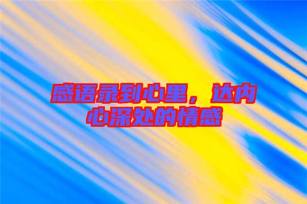 感語錄到心里，達內心深處的情感