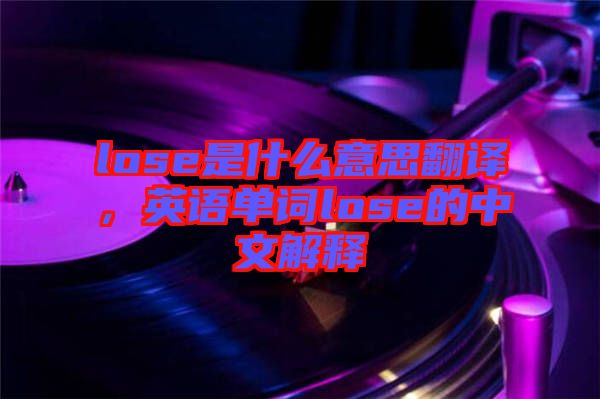 lose是什么意思翻譯，英語單詞lose的中文解釋