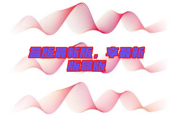 盒版最新版，享最新版盒版