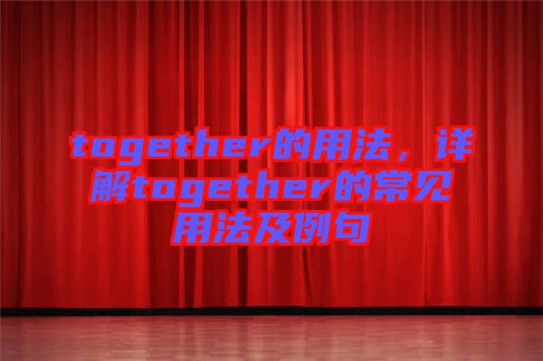 together的用法，詳解together的常見用法及例句