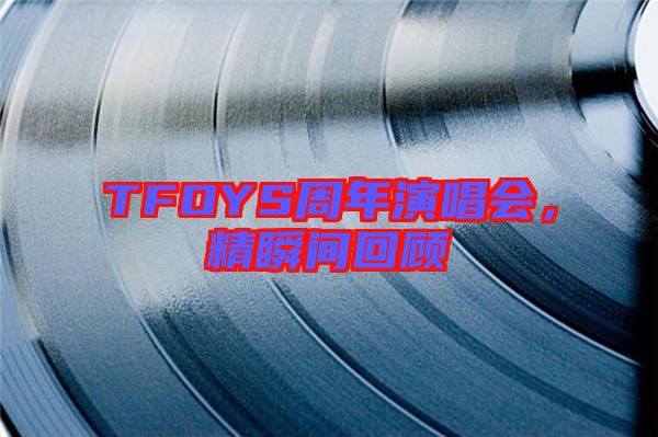 TFOYS周年演唱會(huì)，精瞬間回顧