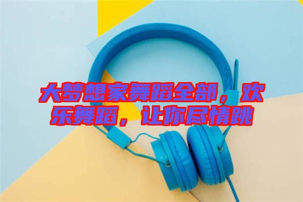 大夢想家舞蹈全部，歡樂舞蹈，讓你盡情跳
