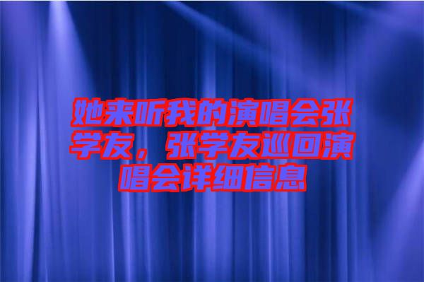 她來聽我的演唱會張學友，張學友巡回演唱會詳細信息