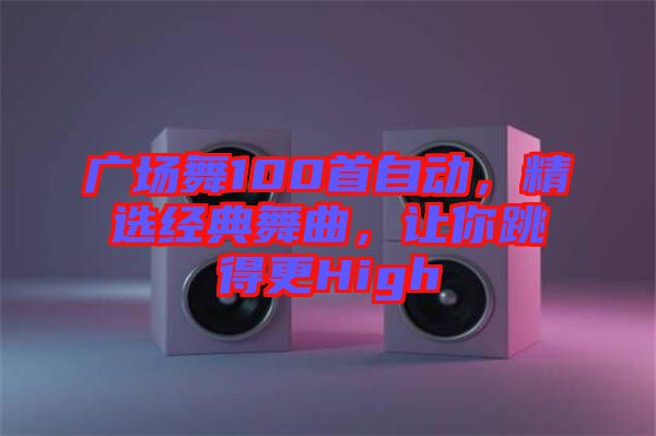 廣場舞100首自動，精選經(jīng)典舞曲，讓你跳得更High