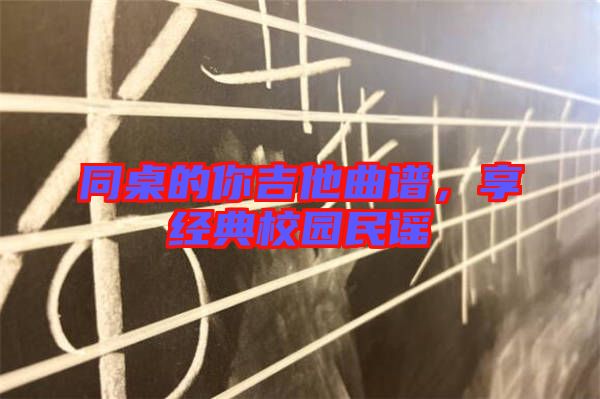 同桌的你吉他曲譜，享經(jīng)典校園民謠