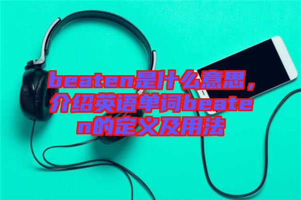 beaten是什么意思，介紹英語單詞beaten的定義及用法