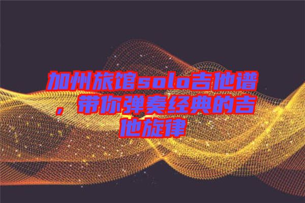 加州旅館solo吉他譜，帶你彈奏經(jīng)典的吉他旋律