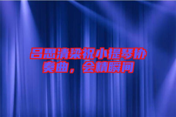 呂思清梁祝小提琴協(xié)奏曲，會(huì)精瞬間
