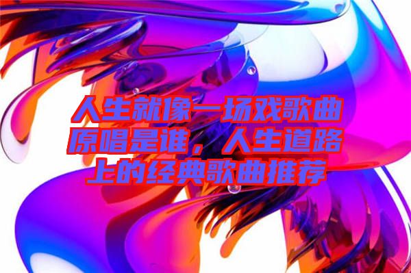 人生就像一場戲歌曲原唱是誰，人生道路上的經典歌曲推薦
