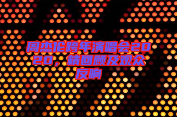 周杰倫跨年演唱會(huì)2020，精回顧及觀眾反響