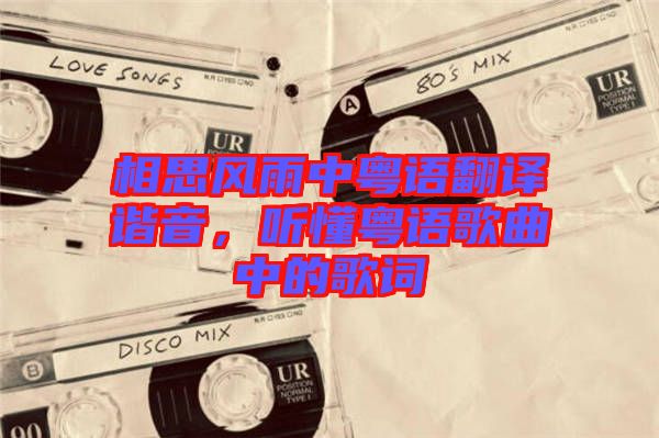 相思風(fēng)雨中粵語翻譯諧音，聽懂粵語歌曲中的歌詞