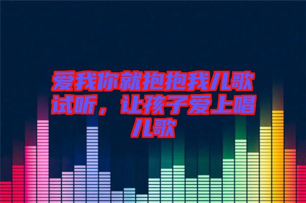 愛我你就抱抱我兒歌試聽，讓孩子愛上唱兒歌
