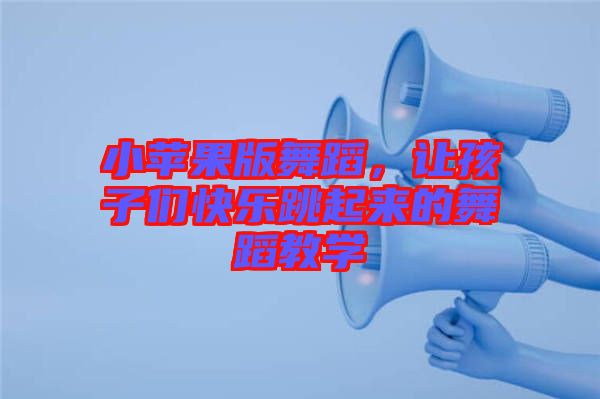小蘋果版舞蹈，讓孩子們快樂跳起來的舞蹈教學(xué)