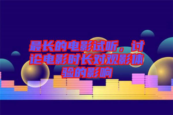 最長(zhǎng)的電影試聽，討論電影時(shí)長(zhǎng)對(duì)觀影體驗(yàn)的影響