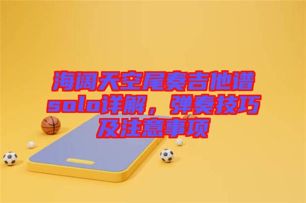 海闊天空尾奏吉他譜solo詳解，彈奏技巧及注意事項(xiàng)