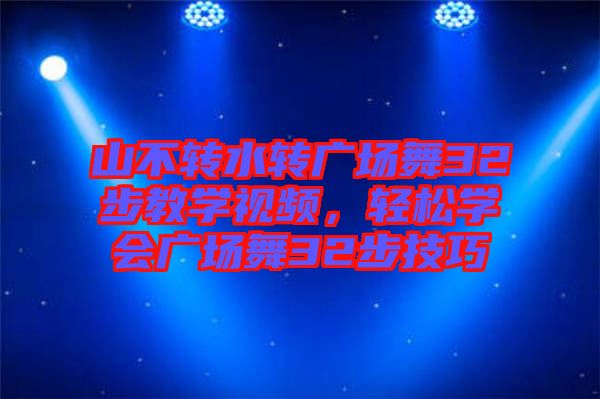 山不轉(zhuǎn)水轉(zhuǎn)廣場舞32步教學(xué)視頻，輕松學(xué)會廣場舞32步技巧