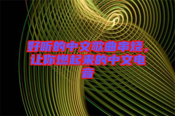 好聽(tīng)的中文歌曲串燒，讓你燃起來(lái)的中文電音