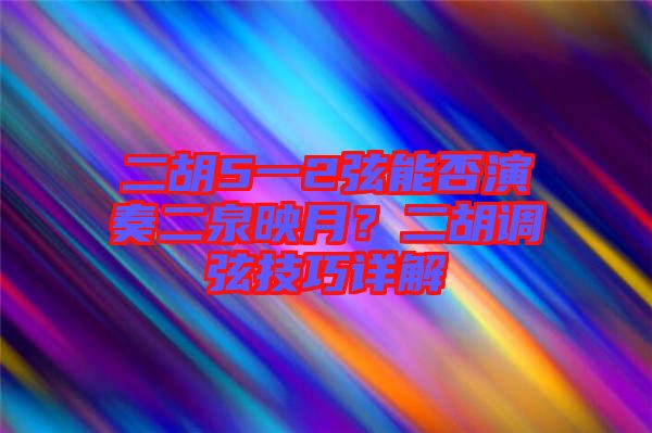 二胡5一2弦能否演奏二泉映月？二胡調(diào)弦技巧詳解
