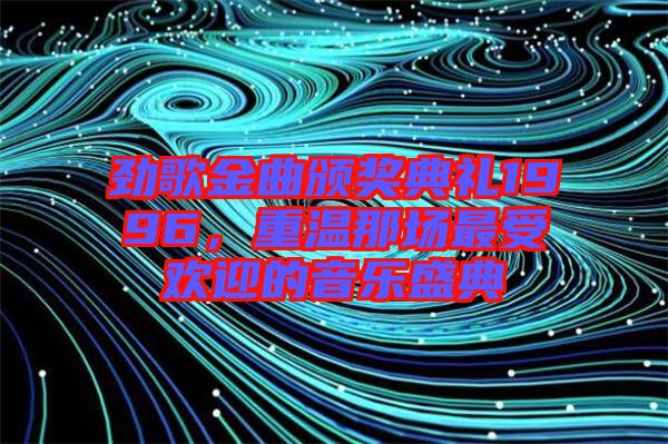 勁歌金曲頒獎典禮1996，重溫那場最受歡迎的音樂盛典