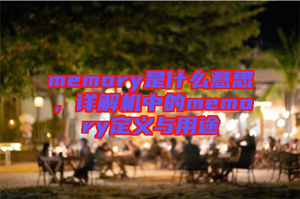 memory是什么意思，詳解機(jī)中的memory定義與用途